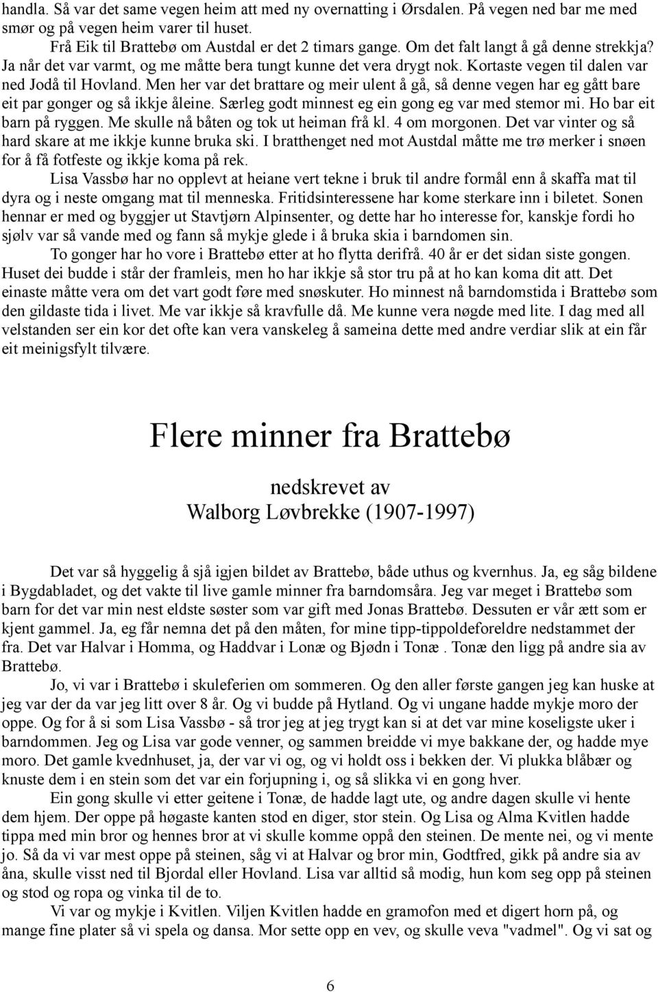 Men her var det brattare og meir ulent å gå, så denne vegen har eg gått bare eit par gonger og så ikkje åleine. Særleg godt minnest eg ein gong eg var med stemor mi. Ho bar eit barn på ryggen.