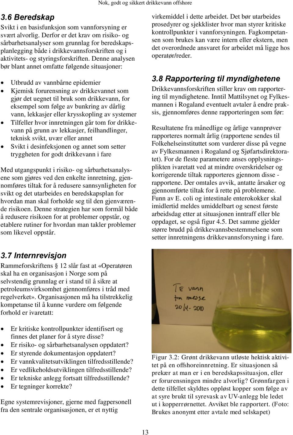 Denne analysen bør blant annet omfatte følgende situasjoner: Utbrudd av vannbårne epidemier Kjemisk forurensning av drikkevannet som gjør det uegnet til bruk som drikkevann, for eksempel som følge av