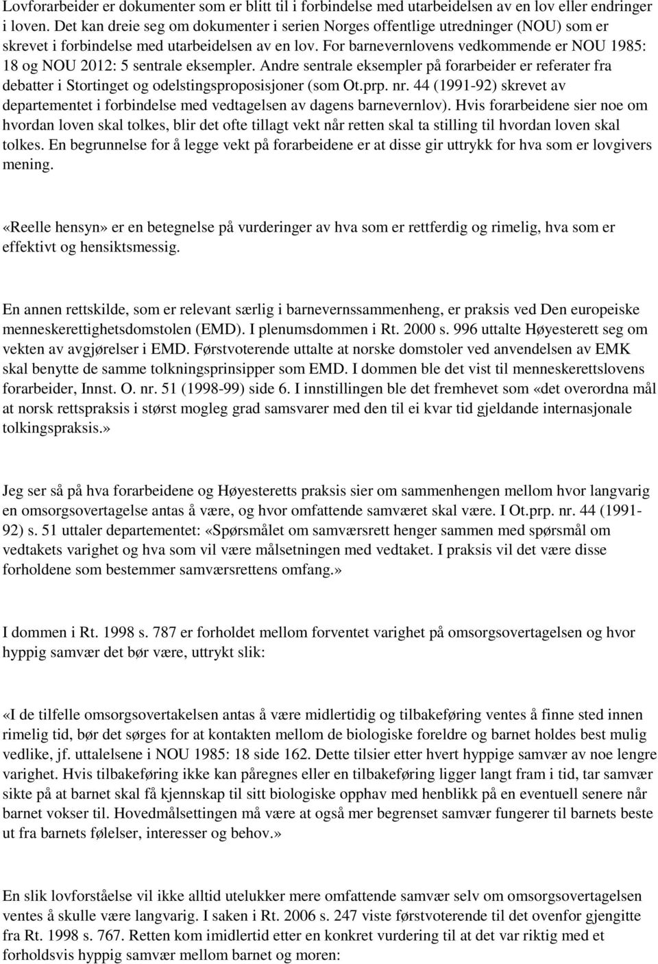 For barnevernlovens vedkommende er NOU 1985: 18 og NOU 2012: 5 sentrale eksempler. Andre sentrale eksempler på forarbeider er referater fra debatter i Stortinget og odelstingsproposisjoner (som Ot.