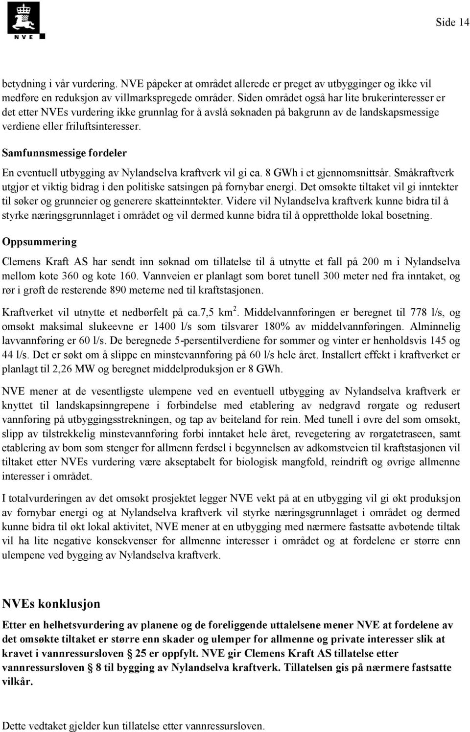 Samfunnsmessige fordeler En eventuell utbygging av Nylandselva kraftverk vil gi ca. 8 GWh i et gjennomsnittsår. Småkraftverk utgjør et viktig bidrag i den politiske satsingen på fornybar energi.