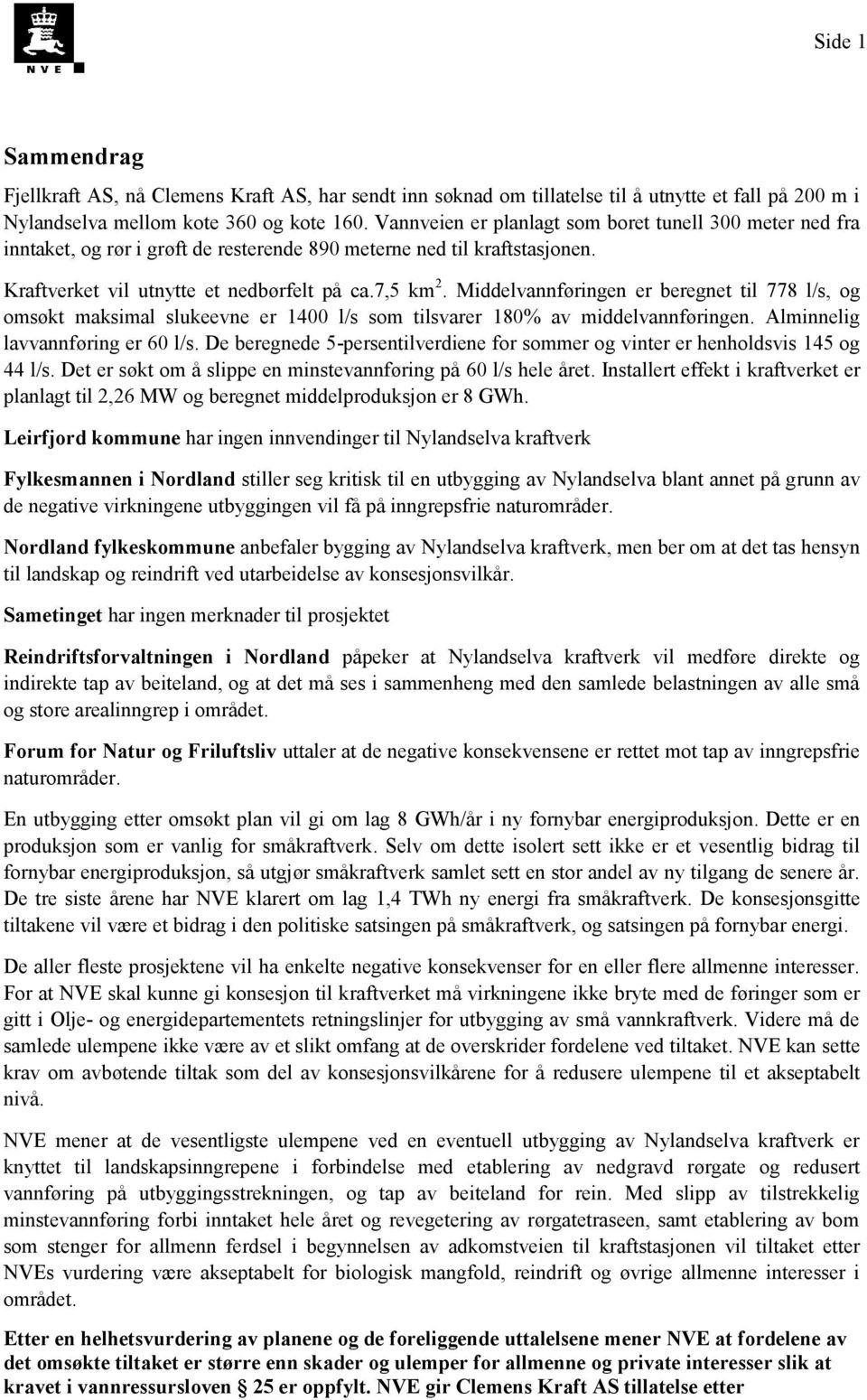 Middelvannføringen er beregnet til 778 l/s, og omsøkt maksimal slukeevne er 1400 l/s som tilsvarer 180% av middelvannføringen. Alminnelig lavvannføring er 60 l/s.