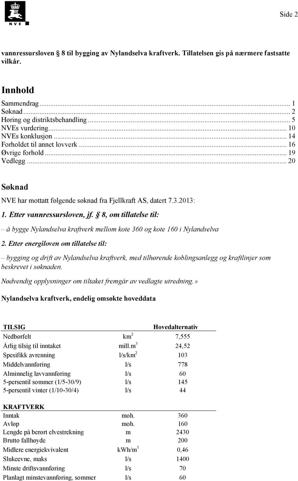 Etter vannressursloven, jf. 8, om tillatelse til: å bygge Nylandselva kraftverk mellom kote 360 og kote 160 i Nylandselva 2.