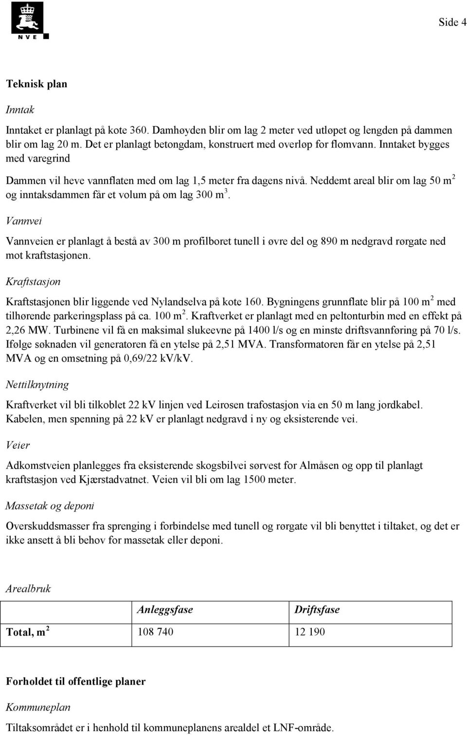 Neddemt areal blir om lag 50 m 2 og inntaksdammen får et volum på om lag 300 m 3.