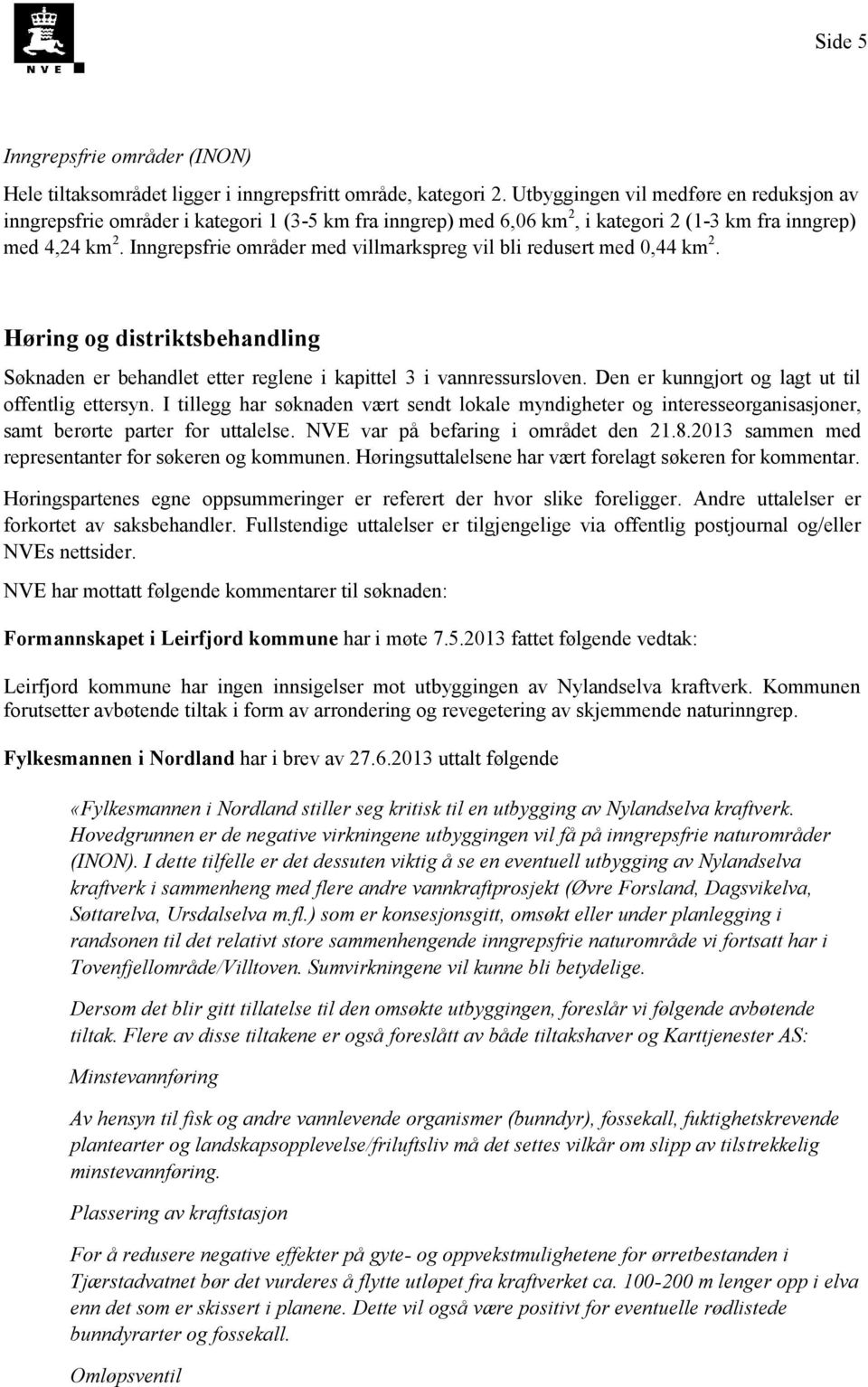 Inngrepsfrie områder med villmarkspreg vil bli redusert med 0,44 km 2. Høring og distriktsbehandling Søknaden er behandlet etter reglene i kapittel 3 i vannressursloven.