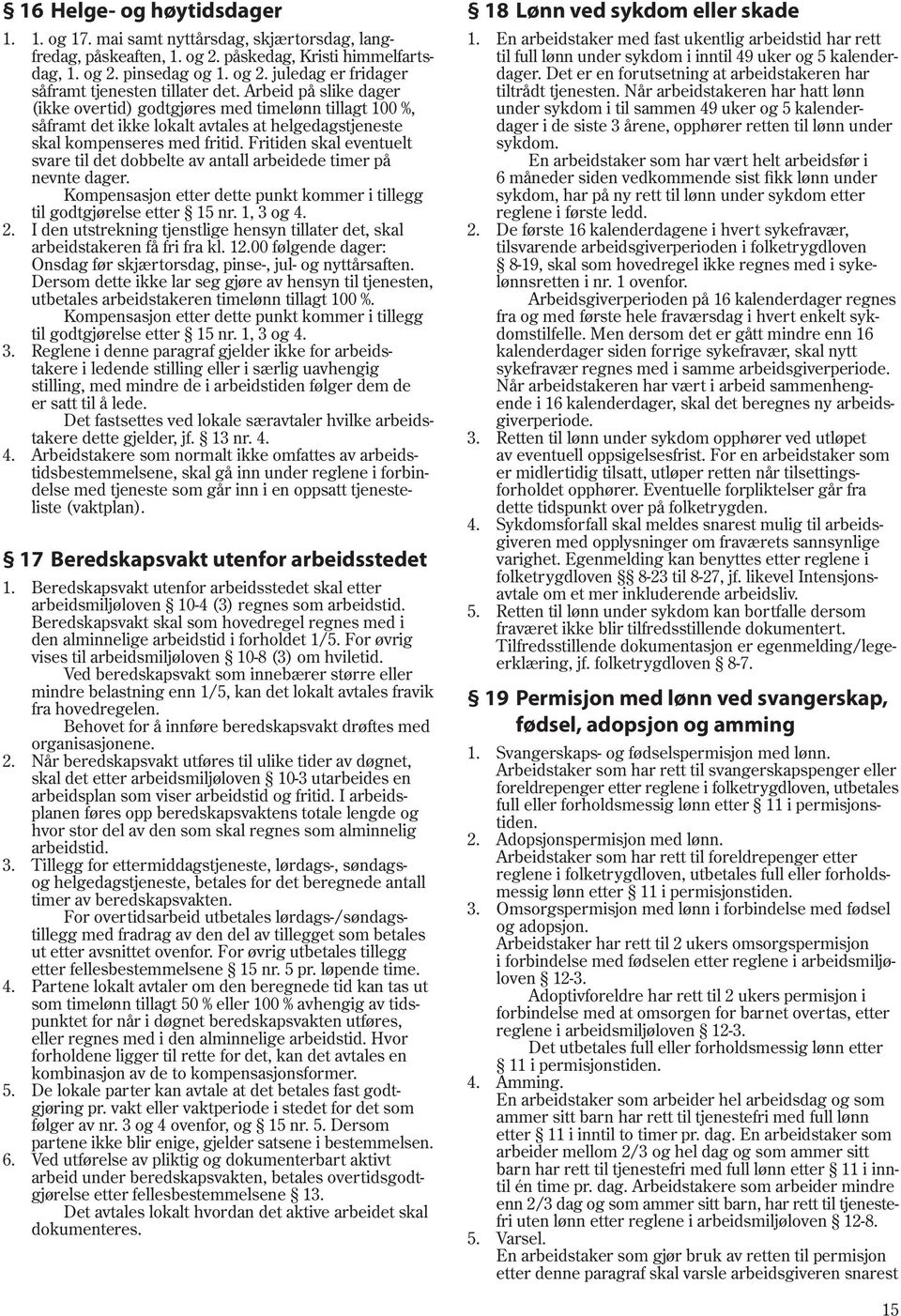 Fritiden skal eventuelt svare til det dobbelte av antall arbeidede timer på nevnte dager. Kompensasjon etter dette punkt kommer i tillegg til godtgjørelse etter 15 nr. 1, 3 og 4. 2.