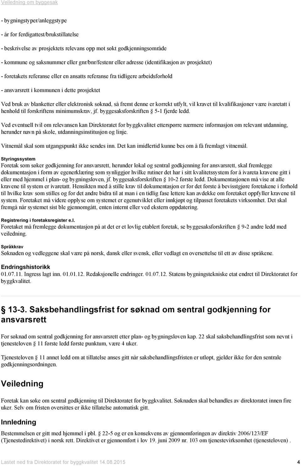 søknad, så fremt denne er korrekt utfylt, vil kravet til kvalifikasjoner være ivaretatt i henhold til forskriftens minimumskrav, jf. byggesaksforskriften 5-1 fjerde ledd.