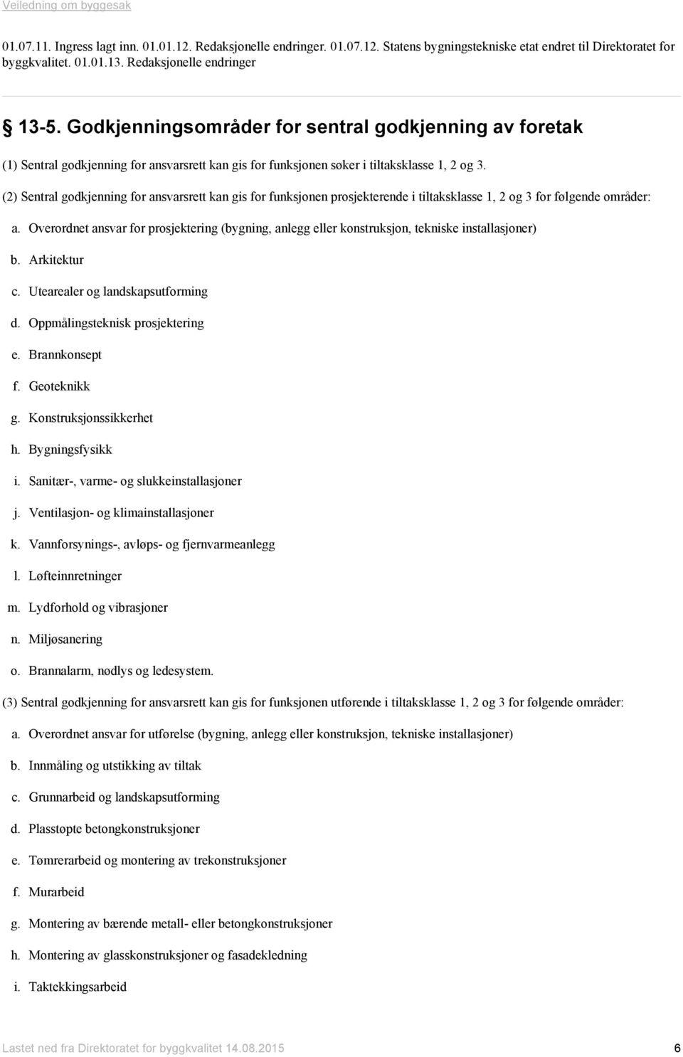 (2) Sentral godkjenning for ansvarsrett kan gis for funksjonen prosjekterende i tiltaksklasse 1, 2 og 3 for følgende områder: a.