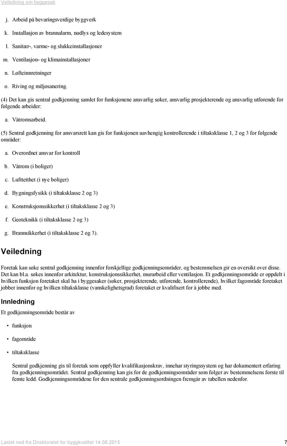 (5) Sentral godkjenning for ansvarsrett kan gis for funksjonen uavhengig kontrollerende i tiltaksklasse 1, 2 og 3 for følgende områder: a. Overordnet ansvar for kontroll b. Våtrom (i boliger) c.