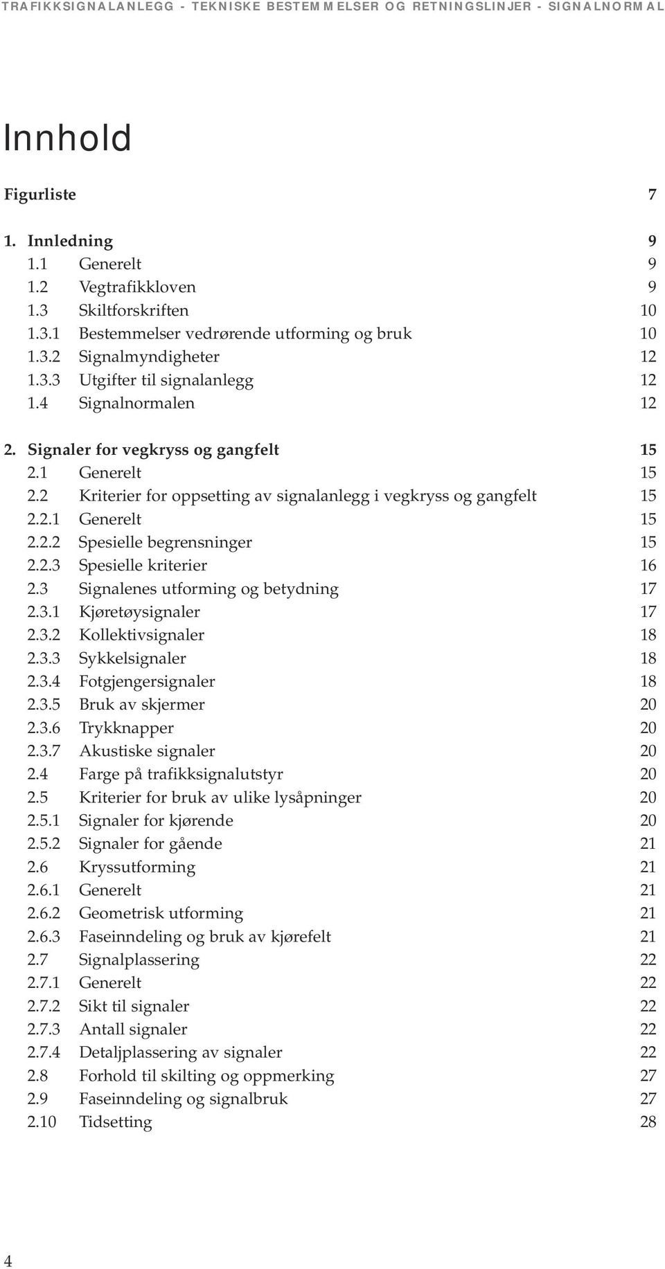 2.3 Spesielle kriterier 16 2.3 Signalenes utforming og betydning 17 2.3.1 Kjøretøysignaler 17 2.3.2 Kollektivsignaler 18 2.3.3 Sykkelsignaler 18 2.3.4 Fotgjengersignaler 18 2.3.5 Bruk av skjermer 20 2.