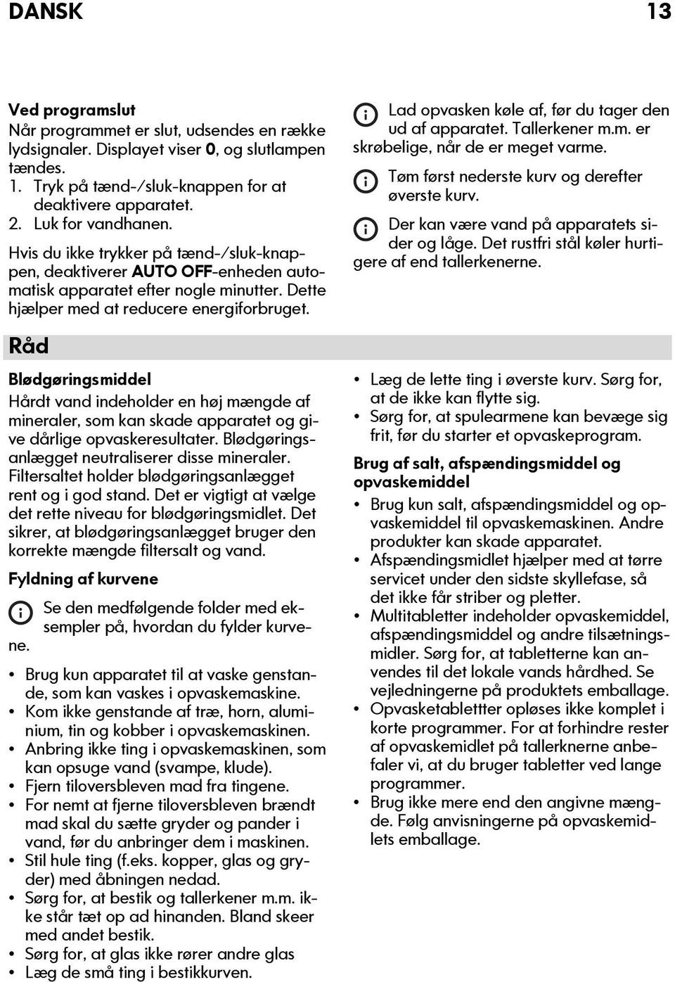 Råd Blødgøringsmiddel Hårdt vand indeholder en høj mængde af mineraler, som kan skade apparatet og give dårlige opvaskeresultater. Blødgøringsanlægget neutraliserer disse mineraler.