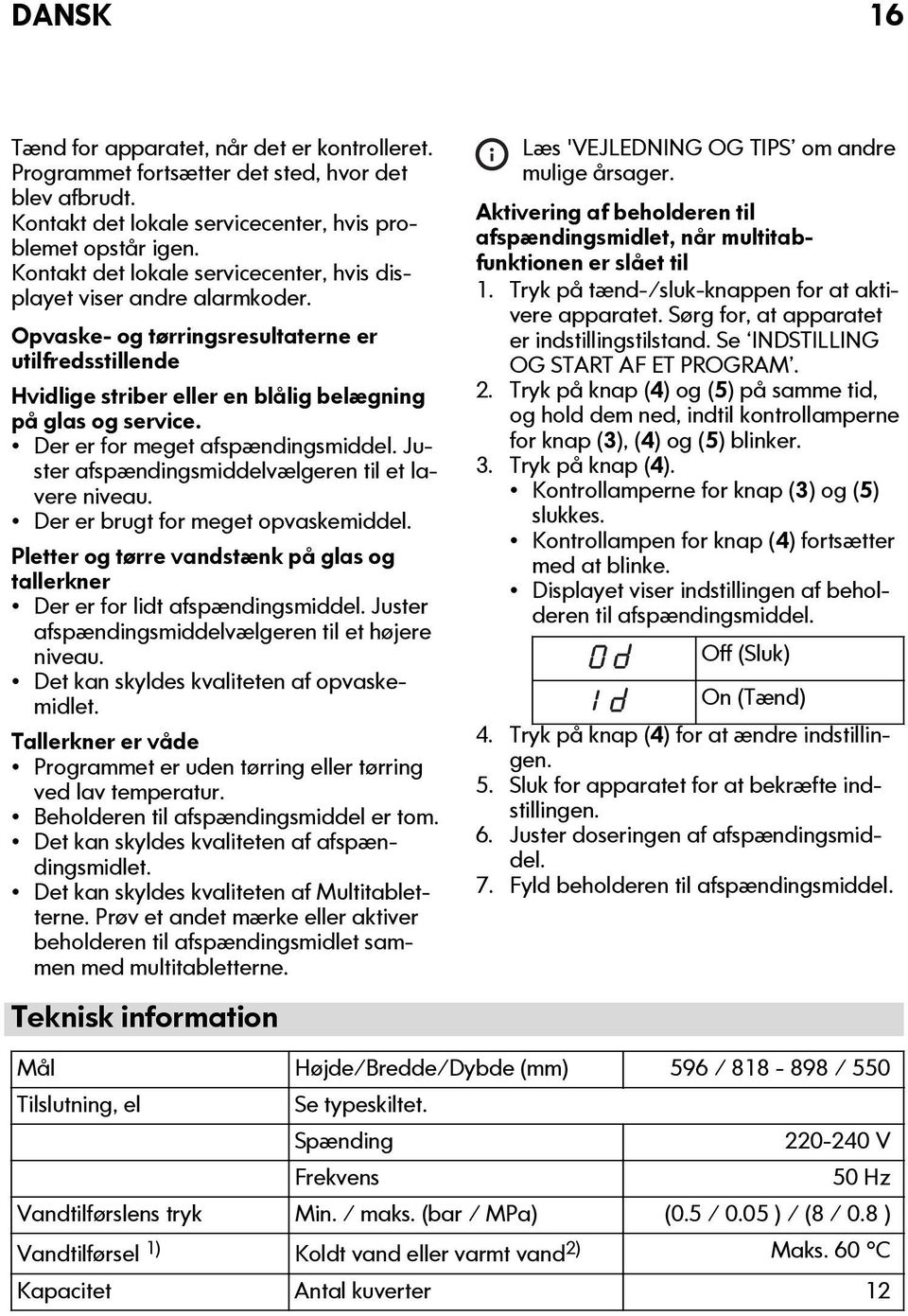 Der er for meget afspændingsmiddel. Juster afspændingsmiddelvælgeren til et lavere niveau. Der er brugt for meget opvaskemiddel.