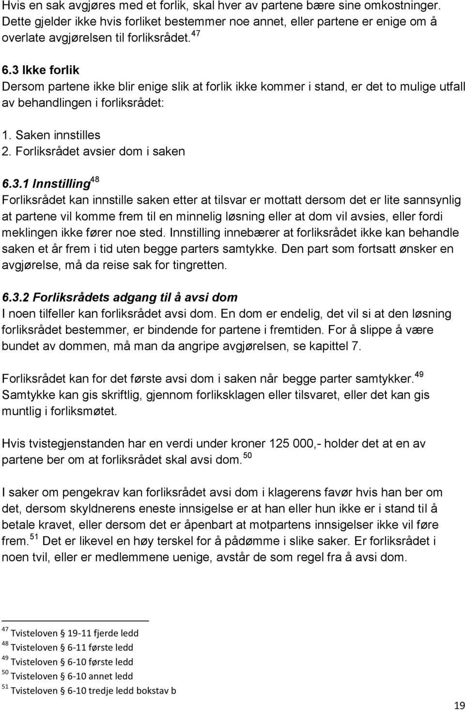 3 Ikke forlik Dersom partene ikke blir enige slik at forlik ikke kommer i stand, er det to mulige utfall av behandlingen i forliksrådet: 1. Saken innstilles 2. Forliksrådet avsier dom i saken 6.3.1