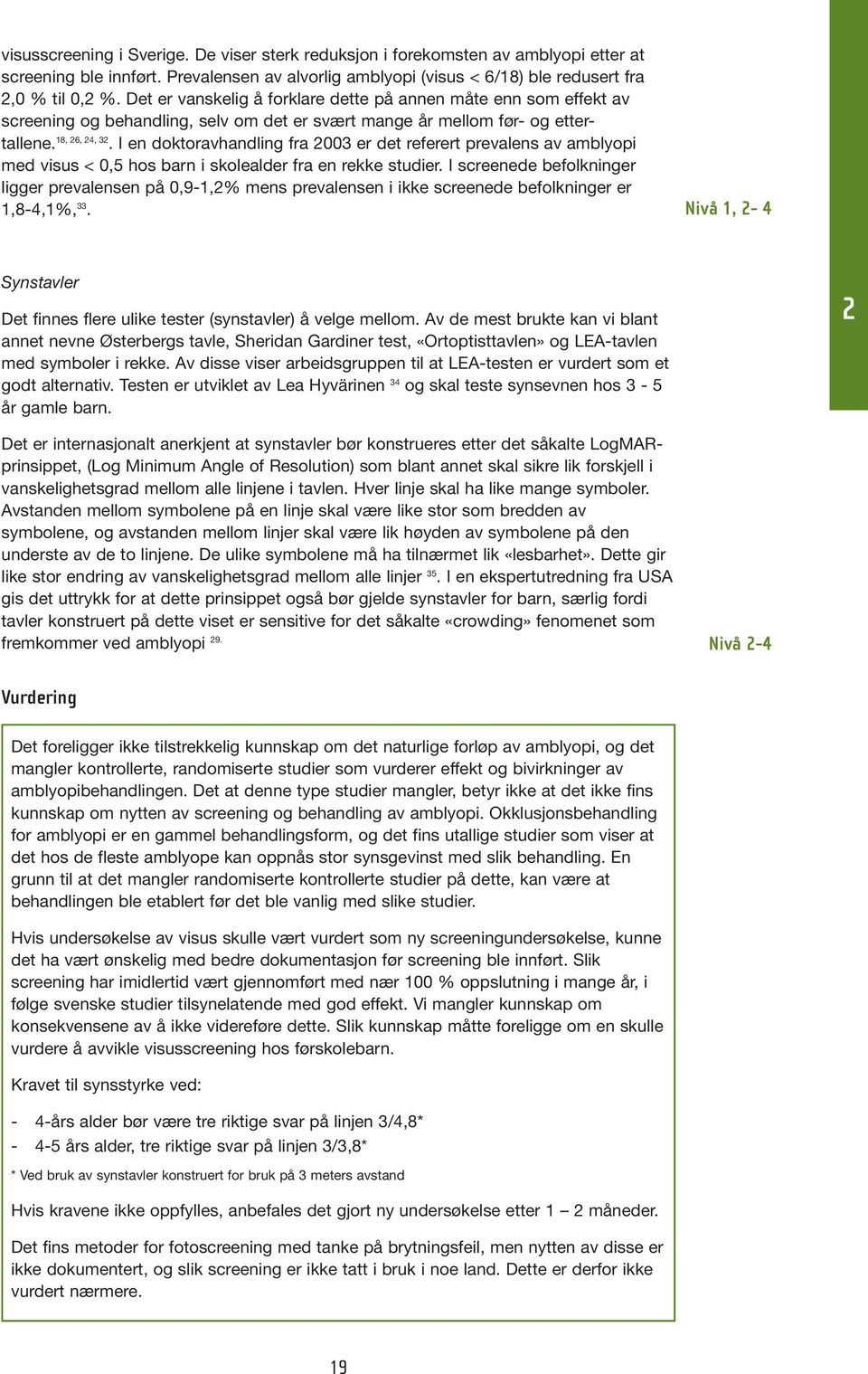 I en doktoravhandling fra 2003 er det referert prevalens av amblyopi med visus < 0,5 hos barn i skolealder fra en rekke studier.