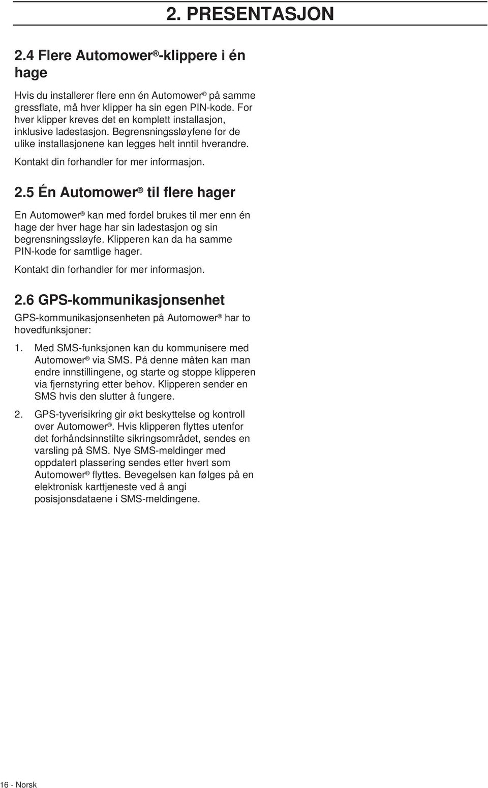 Kontakt din forhandler for mer informasjon. 2.5 Én Automower til flere hager En Automower kan med fordel brukes til mer enn én hage der hver hage har sin ladestasjon og sin begrensningssløyfe.