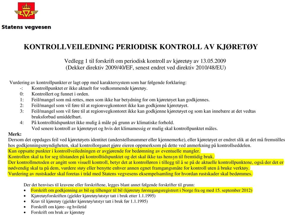 vedkommende kjøretøy. 0: Kontrollert og funnet i orden. 1: Feil/mangel som må rettes, men som ikke har betydning for om kjøretøyet kan godkjennes.