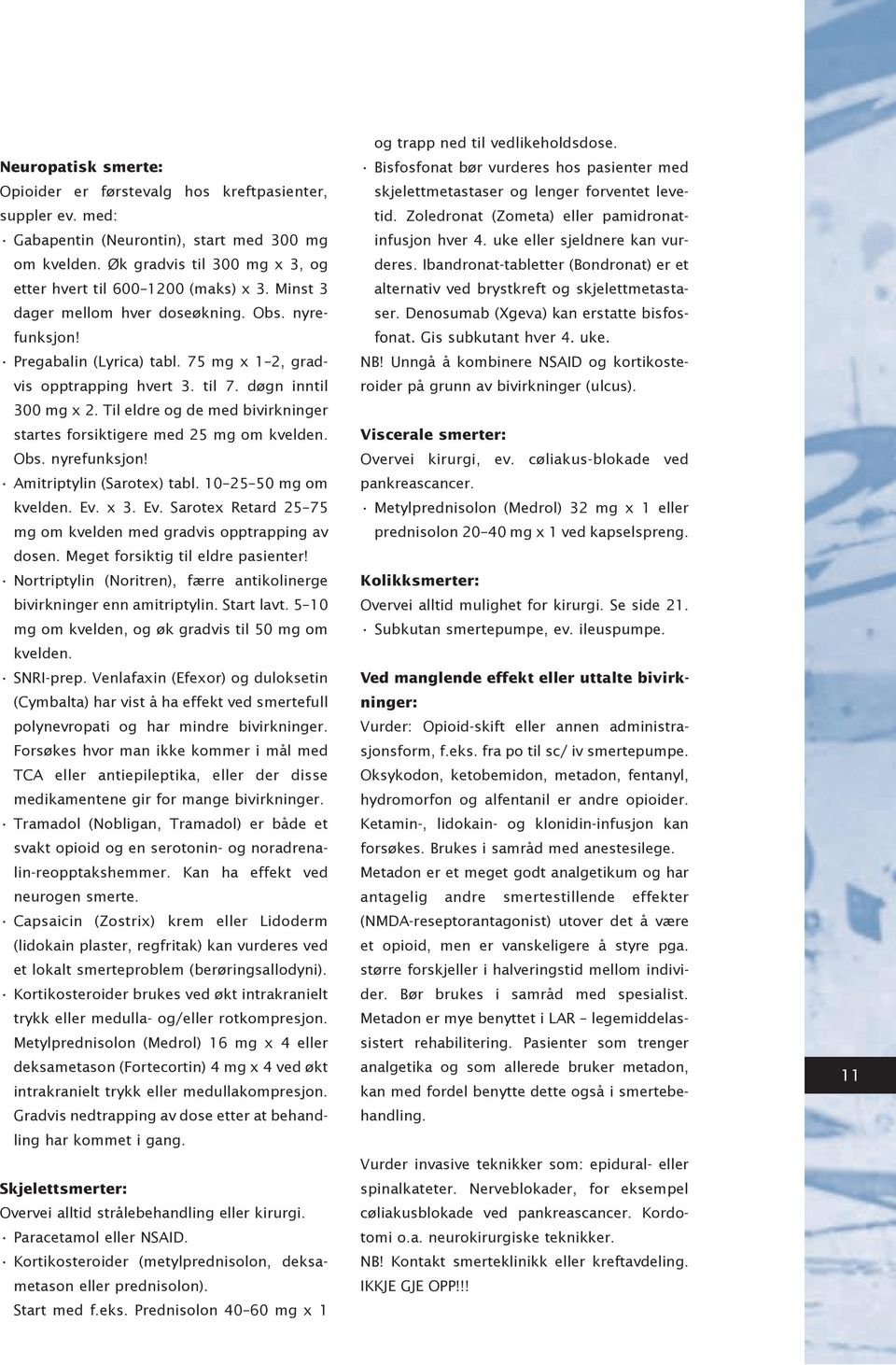 Til eldre og de med bivirkninger startes forsiktigere med 25 mg om kvelden. Obs. nyrefunksjon! Amitriptylin (Sarotex) tabl. 10 25 50 mg om kvelden. Ev.