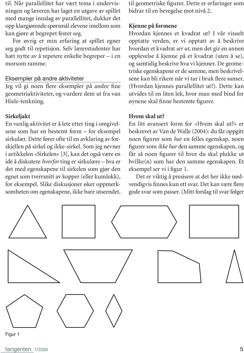 Eksempler på andre aktiviteter Jeg vil gi noen flere eksempler på andre fine geometriaktiviteter, og vurdere dem ut fra van Hiele-tenkning.