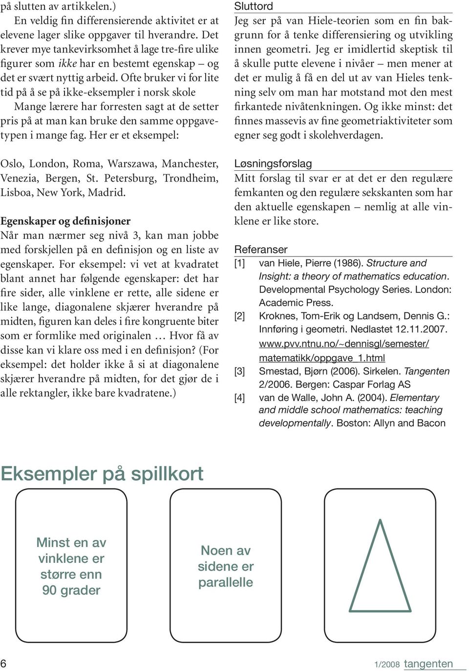 Ofte bruker vi for lite tid på å se på ikke-eksempler i norsk skole Mange lærere har forresten sagt at de setter pris på at man kan bruke den samme oppgavetypen i mange fag.