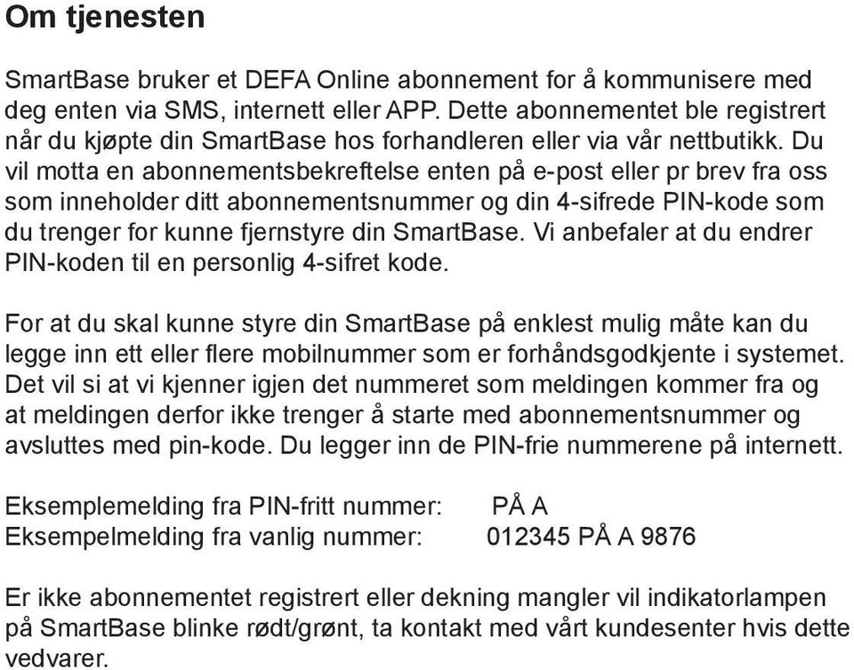 Du vil motta en abonnementsbekreftelse enten på e-post eller pr brev fra oss som inneholder ditt abonnementsnummer og din 4-sifrede PIN-kode som du trenger for kunne fjernstyre din SmartBase.