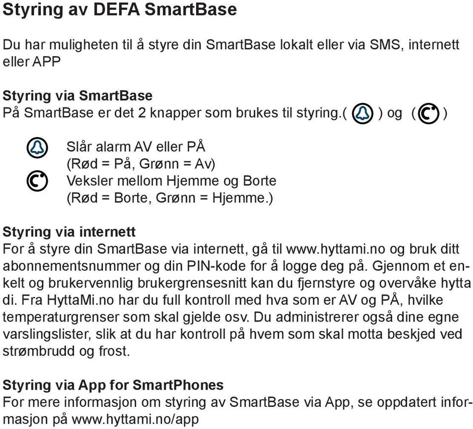 hyttami.no og bruk ditt abonnementsnummer og din PIN-kode for å logge deg på. Gjennom et enkelt og brukervennlig brukergrensesnitt kan du fjernstyre og overvåke hytta di. Fra HyttaMi.