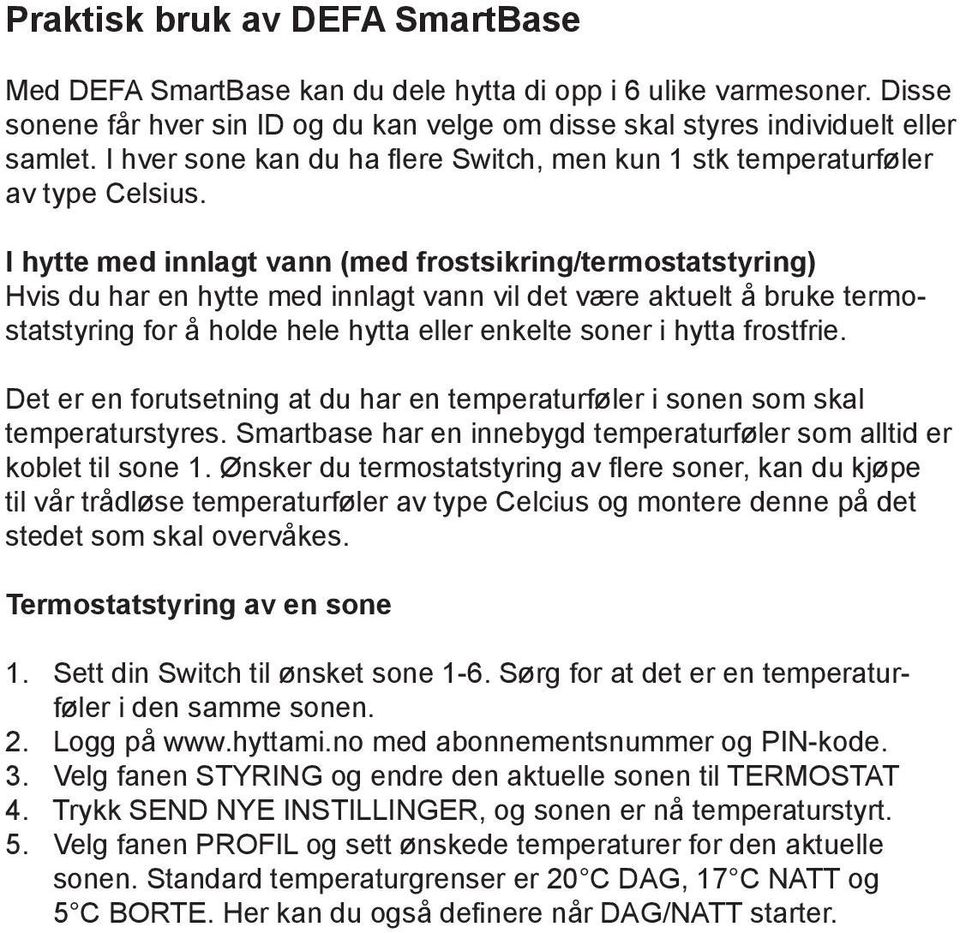 I hytte med innlagt vann (med frostsikring/termostatstyring) Hvis du har en hytte med innlagt vann vil det være aktuelt å bruke termostatstyring for å holde hele hytta eller enkelte soner i hytta