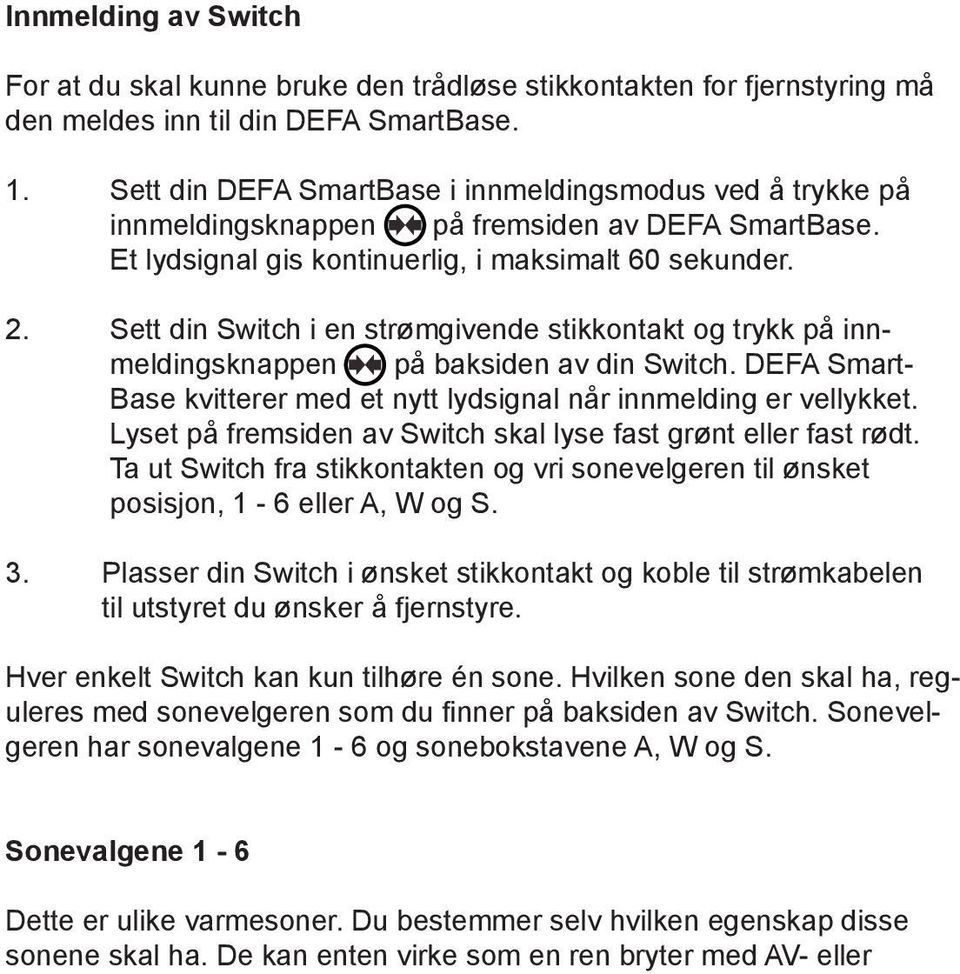 Sett din Switch i en strømgivende stikkontakt og trykk på innmeldingsknappen på baksiden av din Switch. DEFA Smart- Base kvitterer med et nytt lydsignal når innmelding er vellykket.