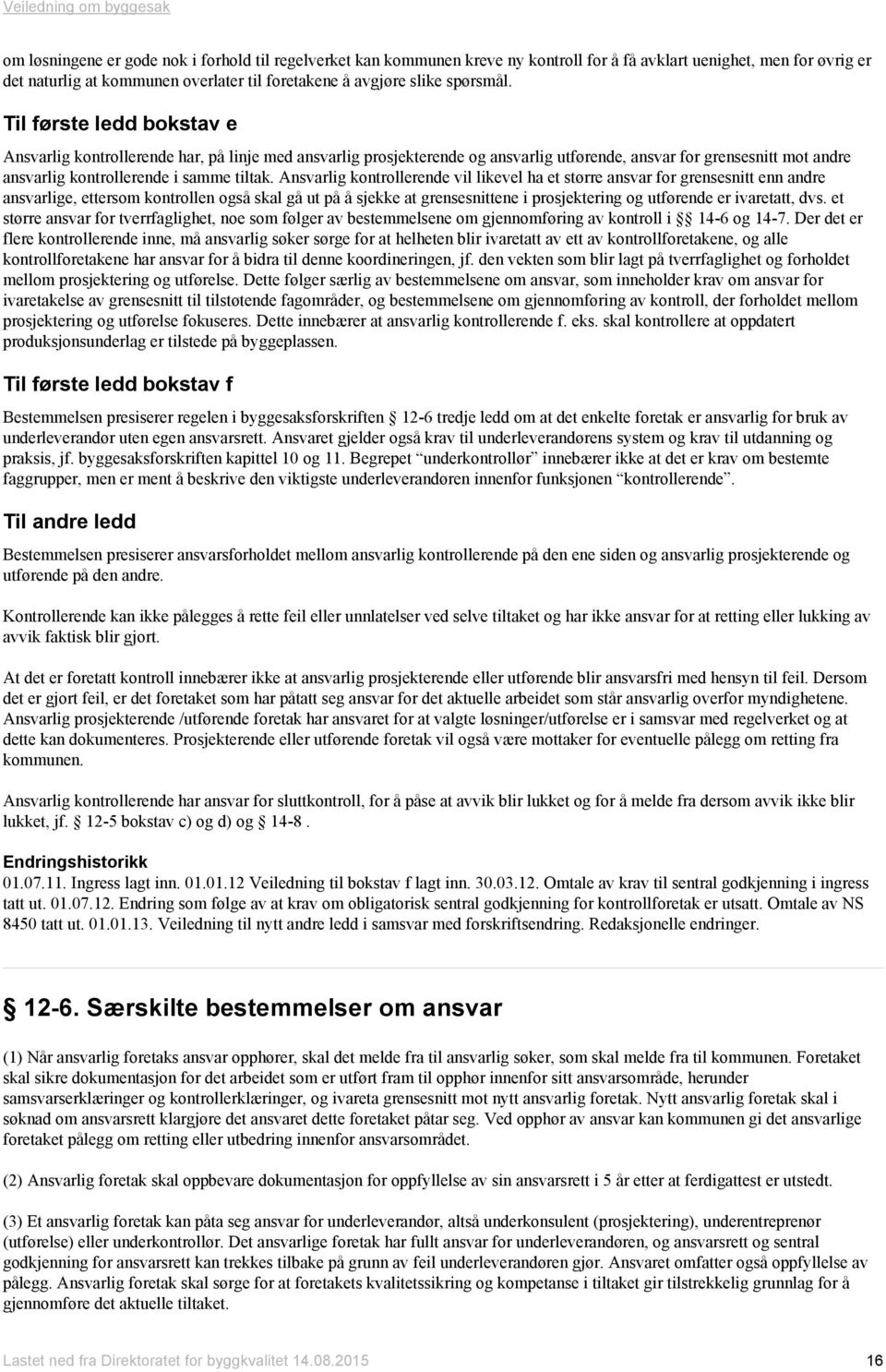 Til første ledd bokstav e Ansvarlig kontrollerende har, på linje med ansvarlig prosjekterende og ansvarlig utførende, ansvar for grensesnitt mot andre ansvarlig kontrollerende i samme tiltak.