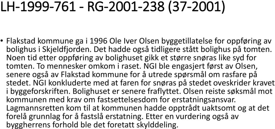 NGI ble engasjert først av Olsen, senere også av Flakstad kommune for å utrede spørsmål om rasfare på stedet. NGI konkluderte med at faren for snøras på stedet oveskrider kravet i byggeforskriften.