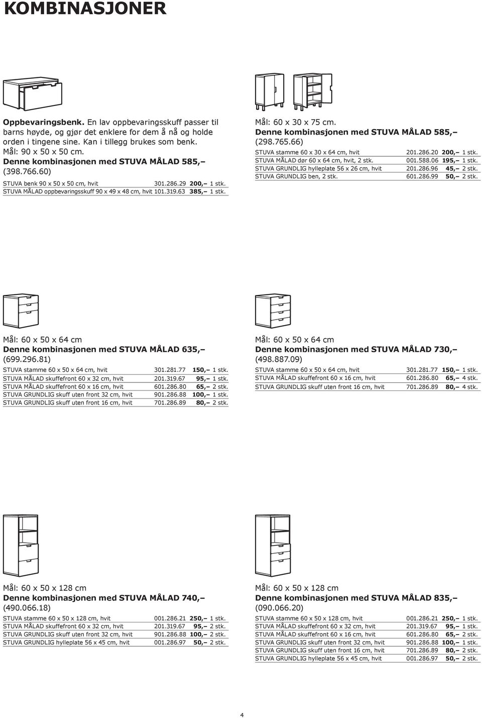 Mål: 60 x 30 x 75 cm. Denne kombinasjonen med STUVA MÅLAD 585, (298.765.66) STUVA stamme 60 x 30 x 64 cm, hvit 201.286.20 200, 1 stk. STUVA MÅLAD dør 60 x 64 cm, hvit, 2 stk. 001.588.06 195, 1 stk.