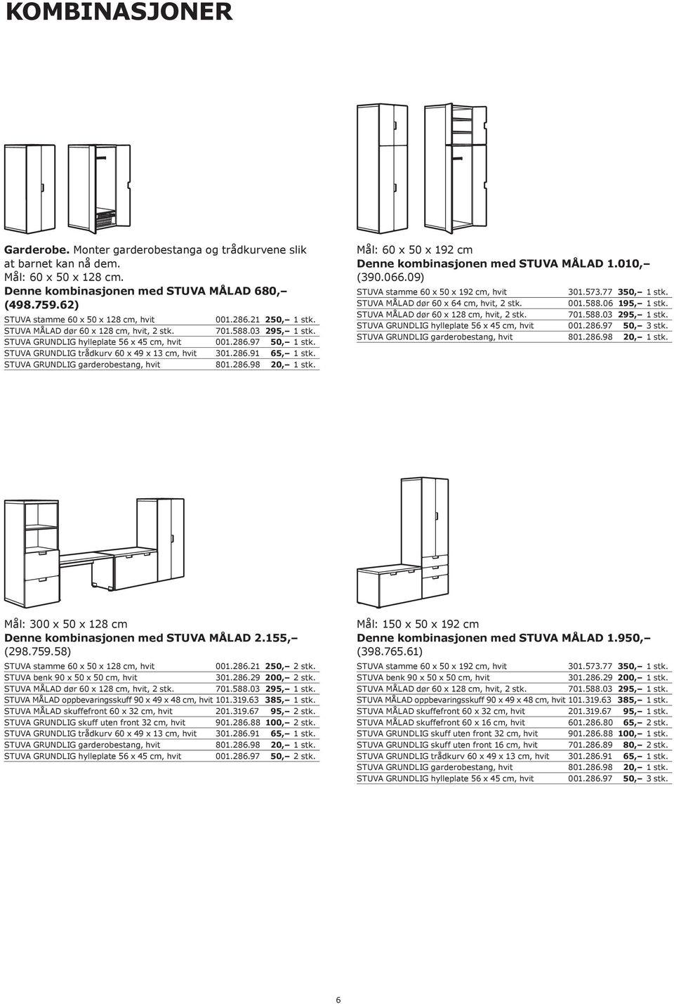 010, (390.066.09) STUVA stamme 60 x 50 x 192 cm, hvit 301.573.77 350, 1 stk. STUVA MÅLAD dør 60 x 64 cm, hvit, 2 stk. 001.588.06 195, 1 stk. STUVA GRUNDLIG hylleplate 56 x 45 cm, hvit 001.286.