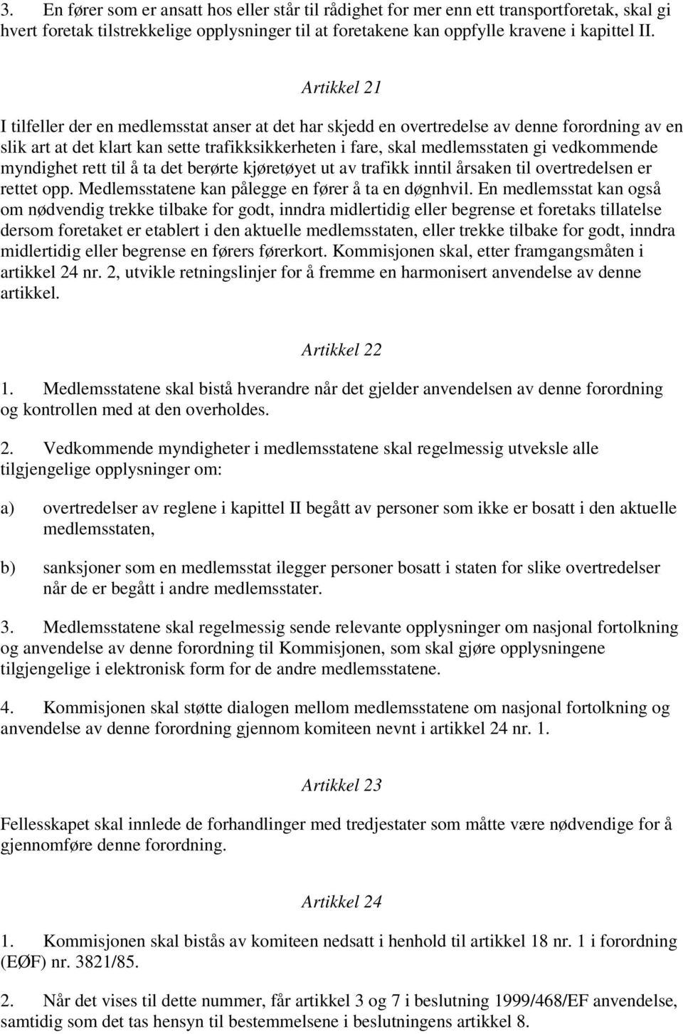 vedkommende myndighet rett til å ta det berørte kjøretøyet ut av trafikk inntil årsaken til overtredelsen er rettet opp. Medlemsstatene kan pålegge en fører å ta en døgnhvil.