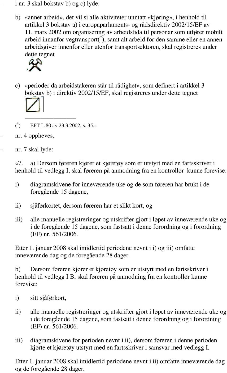 transportsektoren, skal registreres under dette tegnet c) «perioder da arbeidstakeren står til rådighet», som definert i artikkel 3 bokstav b) i direktiv 2002/15/EF, skal registreres under dette