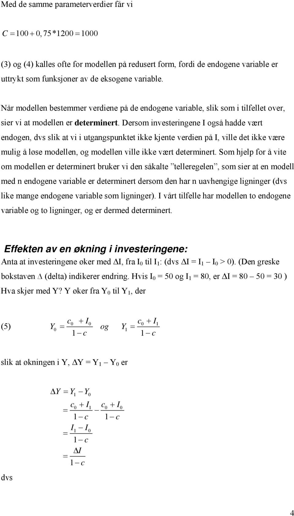 Dersom investeringene I også hadde vært endogen, dvs slik at vi i utgangspunktet ikke kjente verdien på I, ville det ikke være mulig å løse modellen, og modellen ville ikke vært determinert.