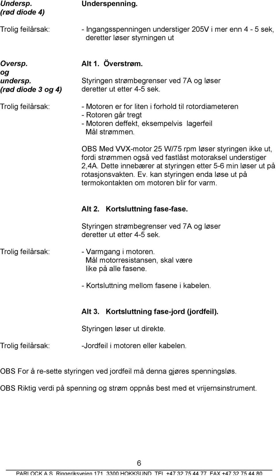 OBS Med VVX-motor 25 W/75 rpm løser styringen ikke ut, fordi strømmen også ved fastlåst motoraksel understiger 2,4A. Dette innebærer at styringen etter 5-6 min løser ut på rotasjonsvakten. Ev.