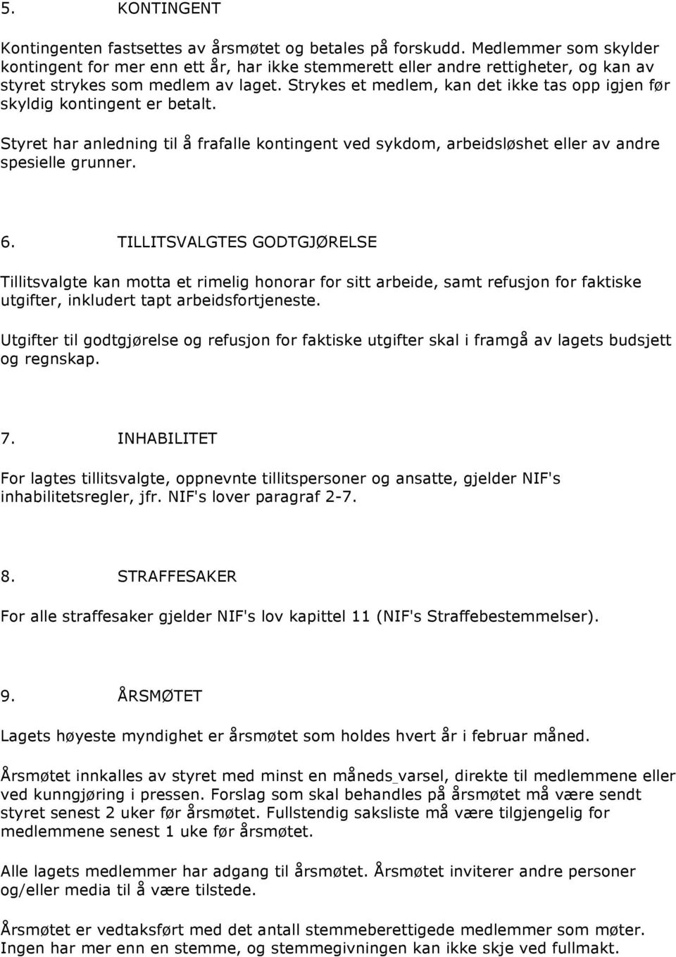 Strykes et medlem, kan det ikke tas opp igjen før skyldig kontingent er betalt. Styret har anledning til å frafalle kontingent ved sykdom, arbeidsløshet eller av andre spesielle grunner. 6.