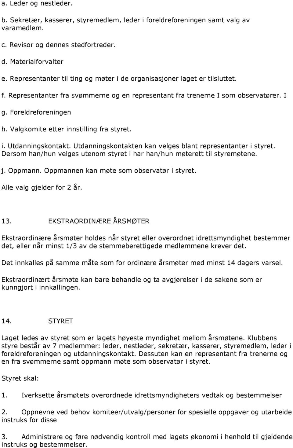 Valgkomite etter innstilling fra styret. i. Utdanningskontakt. Utdanningskontakten kan velges blant representanter i styret. Dersom han/hun velges utenom styret i har han/hun møterett til styremøtene.