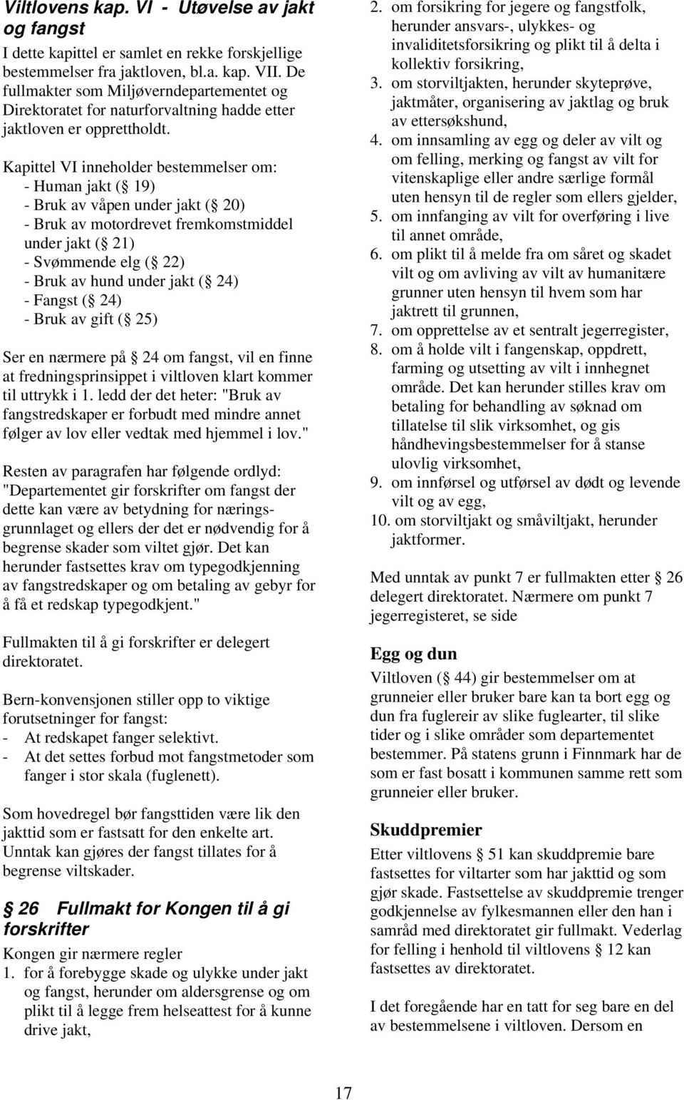 Kapittel VI inneholder bestemmelser om: - Human jakt ( 19) - Bruk av våpen under jakt ( 20) - Bruk av motordrevet fremkomstmiddel under jakt ( 21) - Svømmende elg ( 22) - Bruk av hund under jakt (