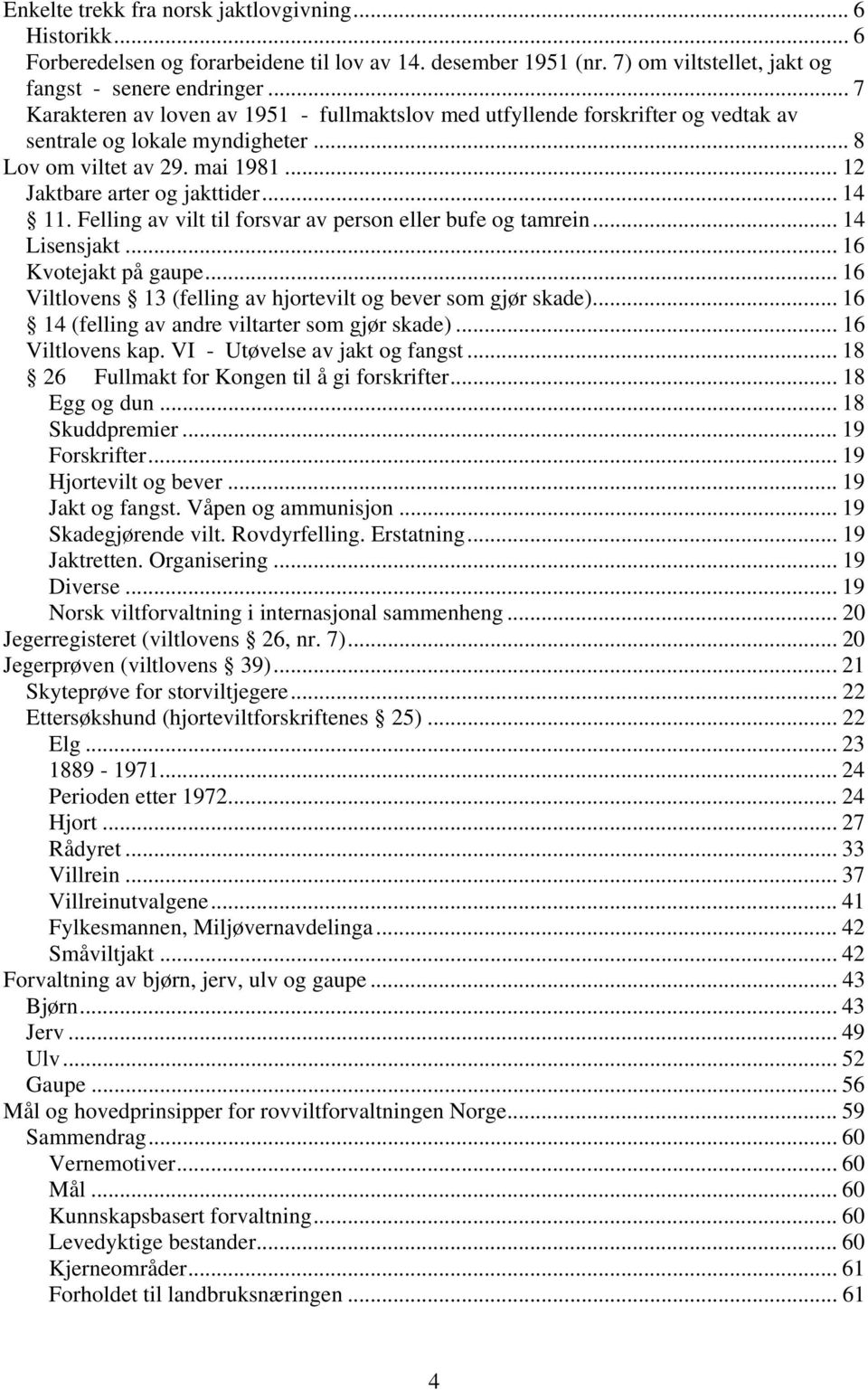 Felling av vilt til forsvar av person eller bufe og tamrein... 14 Lisensjakt... 16 Kvotejakt på gaupe... 16 Viltlovens 13 (felling av hjortevilt og bever som gjør skade).