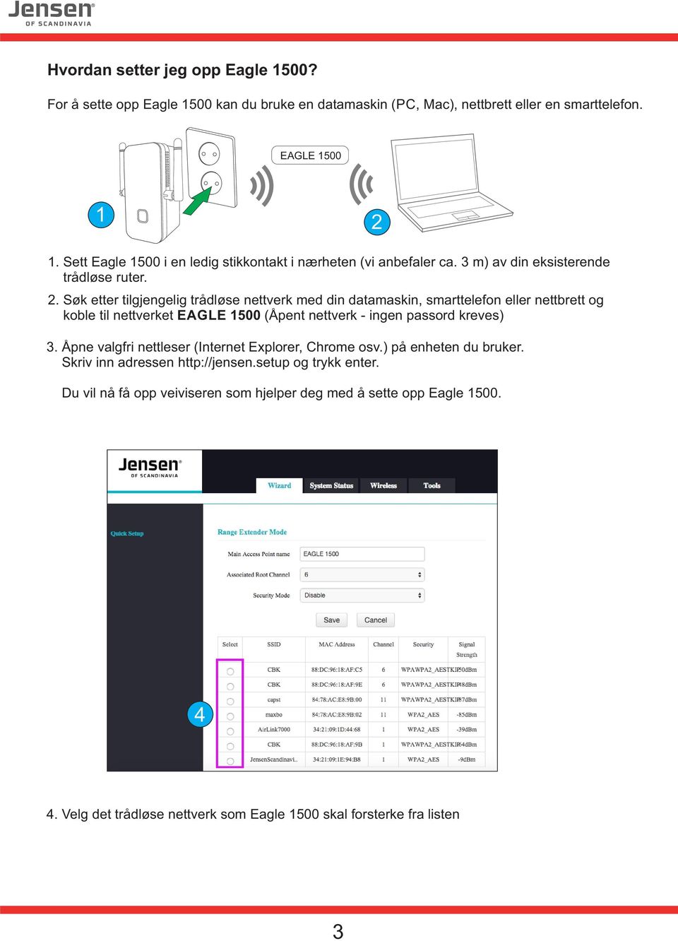 Søk etter tilgjengelig trådløse nettverk med din datamaskin, smarttelefon eller nettbrett og koble til nettverket EAGLE 1500 (Åpent nettverk - ingen passord kreves).