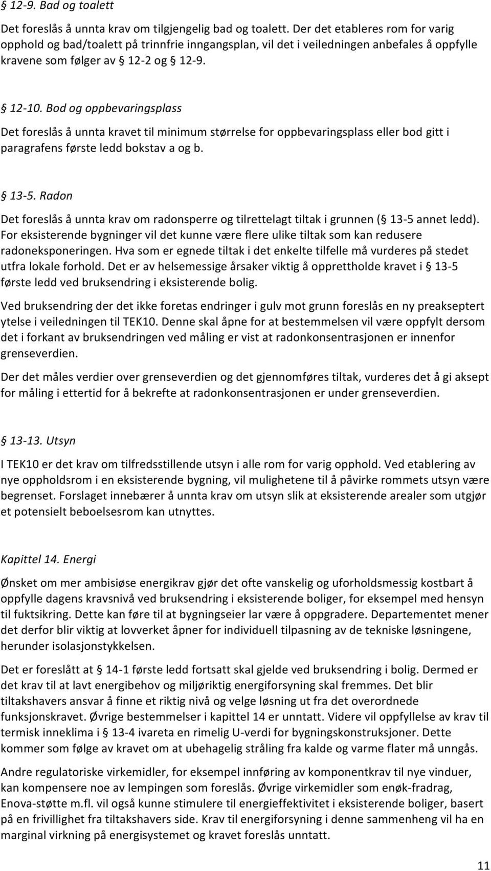 Bod og oppbevaringsplass Det foreslås å unnta kravet til minimum størrelse for oppbevaringsplass eller bod gitt i paragrafens første ledd bokstav a og b. 13-5.