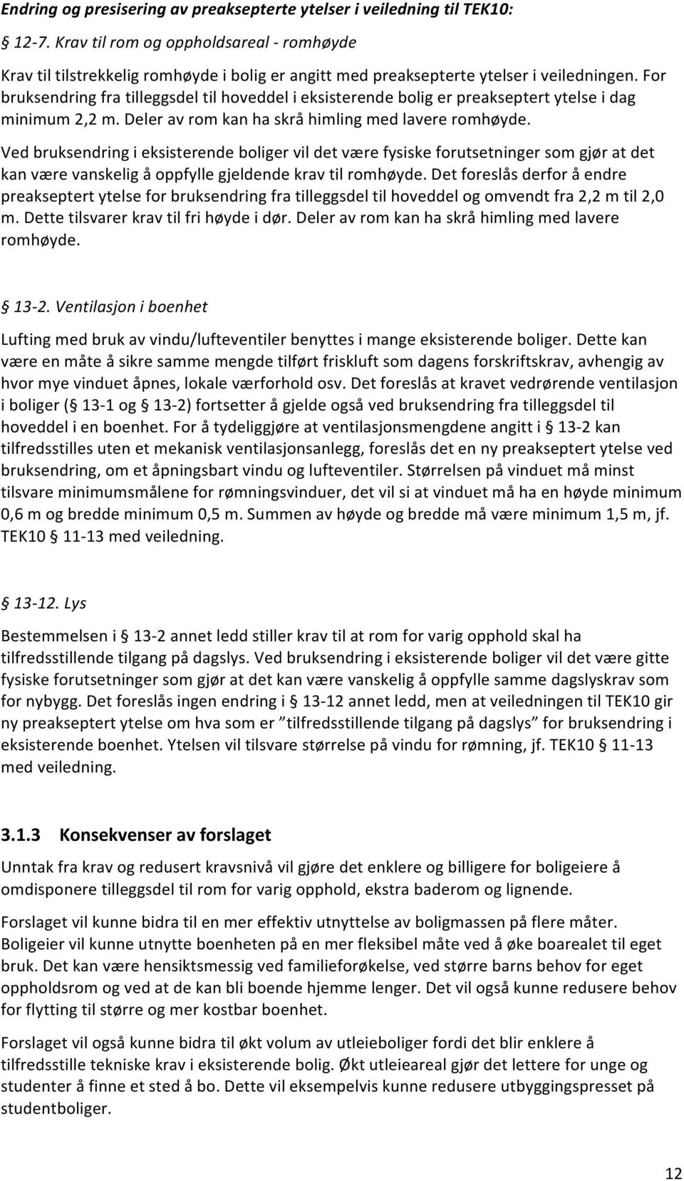 For bruksendring fra tilleggsdel til hoveddel i eksisterende bolig er preakseptert ytelse i dag minimum 2,2 m. Deler av rom kan ha skrå himling med lavere romhøyde.