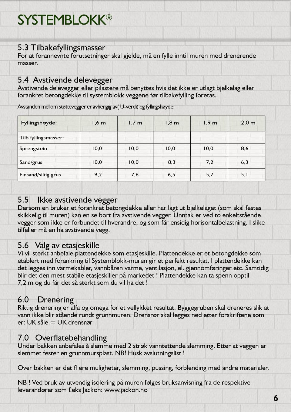 4 Avstivende delevegger Avstivende delevegger eller pilastere må benyttes hvis det ikke er utlagt bjelkelag eller forankret betongdekke til systemblokk veggene før tilbakefylling foretas.