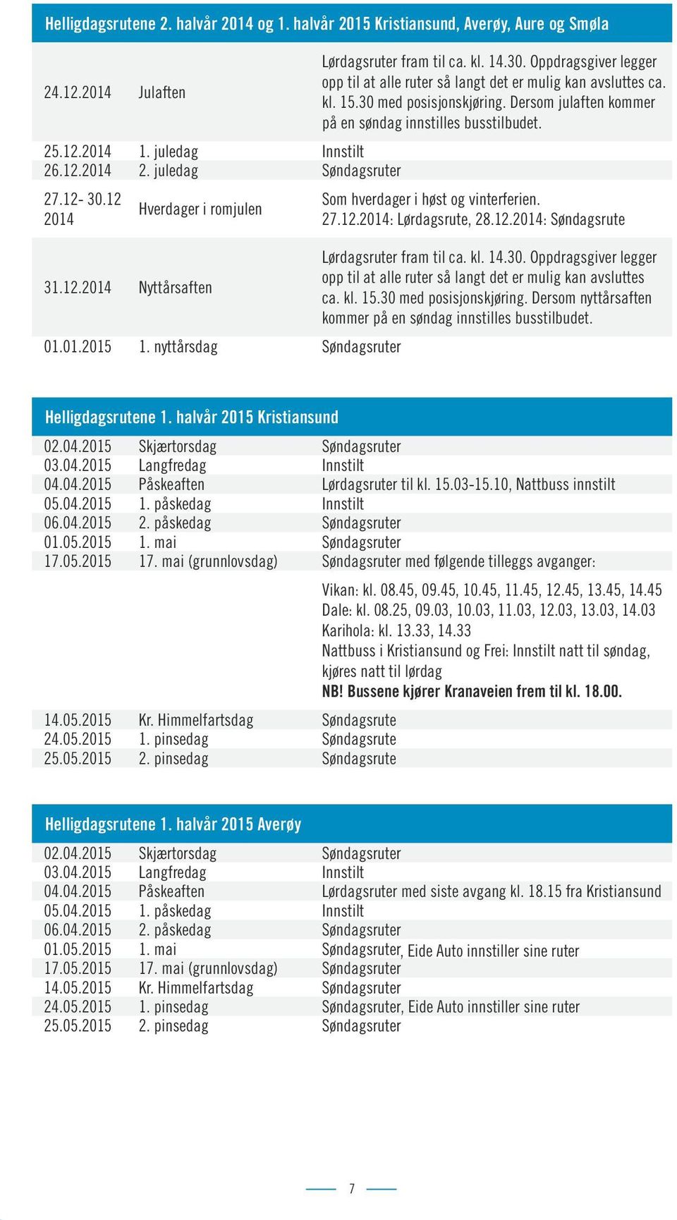 juledag Innstilt 26.12.2014 2. juledag Søndagsruter 27.12-30.12 2014 Hverdager i romjulen Som hverdager i høst og vinterferien. 27.12.2014: Lørdagsrute, 28.12.2014: Søndagsrute 31.12.2014 Nyttårsaften Lørdagsruter fram til ca.