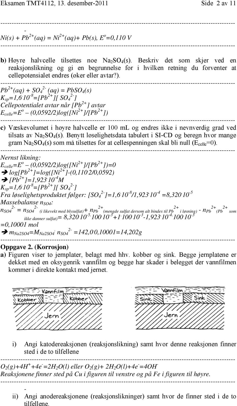 10 8 =[Pb 2+ ][ SO 4 2 ] Cellepotentialet avtar når [Pb 2+ ] avtar E celle =E o (0,0592/2)log([Ni 2+ ]/[Pb 2+ ]) c) Væskevolumet i høyre halvcelle er 100 ml og endres ikke i nevnverdig grad ved