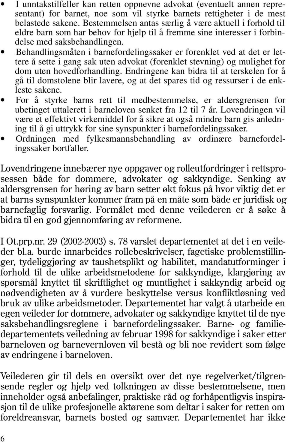 Behandlingsmåten i barnefordelingssaker er forenklet ved at det er lettere å sette i gang sak uten advokat (forenklet stevning) og mulighet for dom uten hovedforhandling.