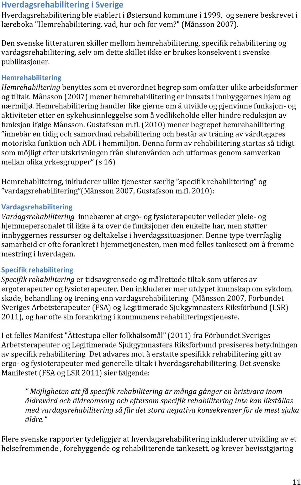 Hemrehabilitering Hemrehabiltering benyttes som et overordnet begrep som omfatter ulike arbeidsformer og tiltak. Månsson (2007) mener hemrehabilitering er innsats i innbyggernes hjem og nærmiljø.