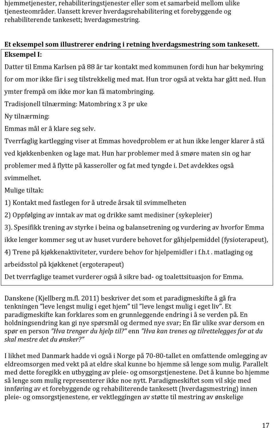 Eksempel I: Datter til Emma Karlsen på 88 år tar kontakt med kommunen fordi hun har bekymring for om mor ikke får i seg tilstrekkelig med mat. Hun tror også at vekta har gått ned.