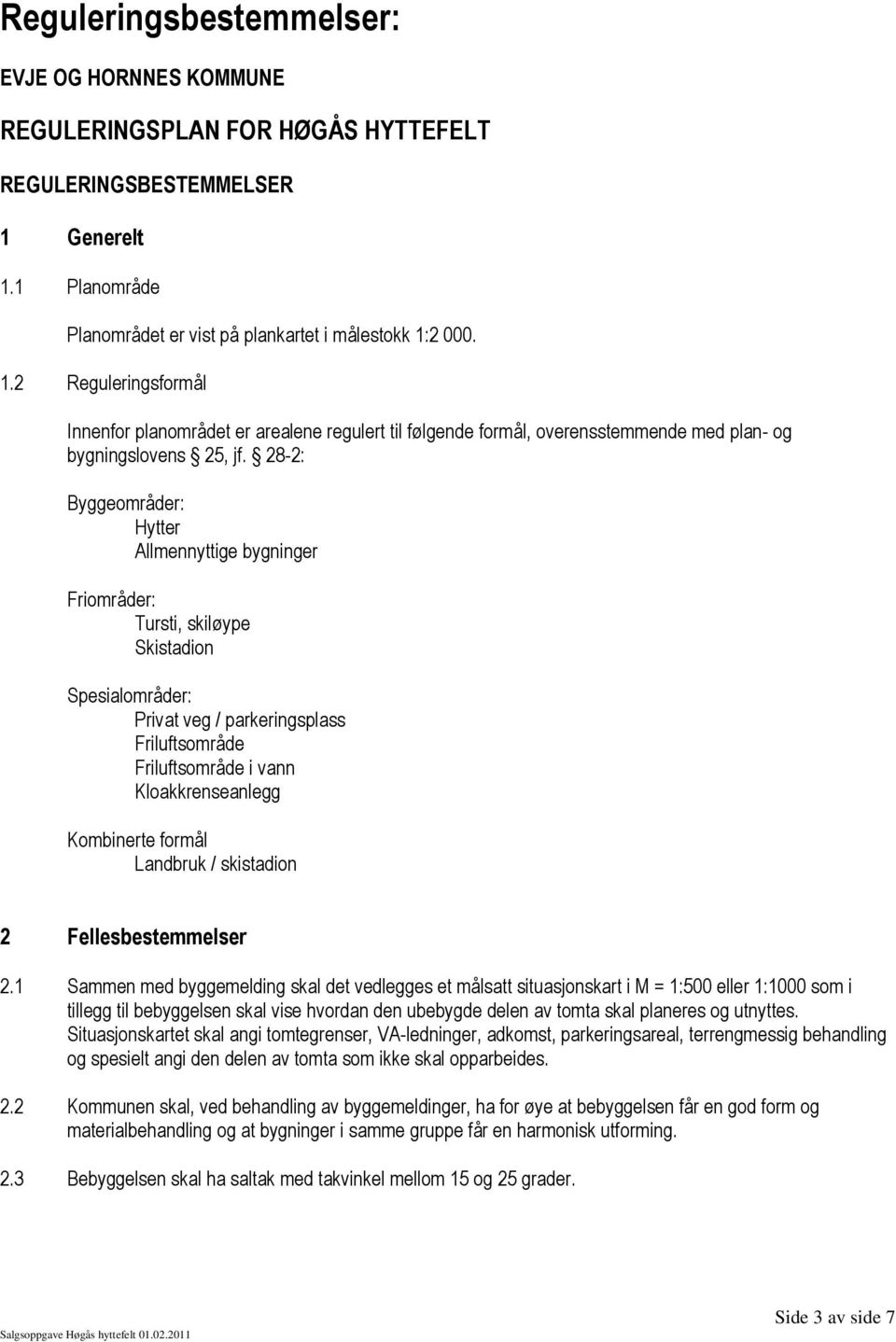 28-2: Byggeområder: Hytter Allmennyttige bygninger Friområder: Tursti, skiløype Skistadion Spesialområder: Privat veg / parkeringsplass Friluftsområde Friluftsområde i vann Kloakkrenseanlegg