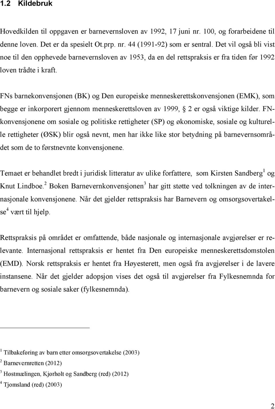 FNs barnekonvensjonen (BK) og Den europeiske menneskerettskonvensjonen (EMK), som begge er inkorporert gjennom menneskerettsloven av 1999, 2 er også viktige kilder.