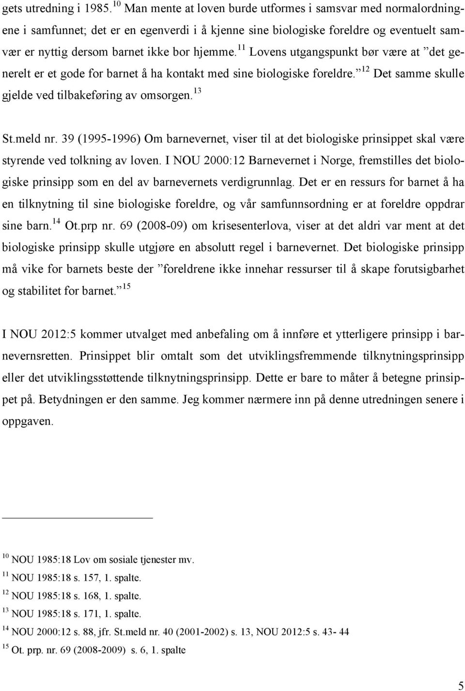 11 Lovens utgangspunkt bør være at det generelt er et gode for barnet å ha kontakt med sine biologiske foreldre. 12 Det samme skulle gjelde ved tilbakeføring av omsorgen. 13 St.meld nr.